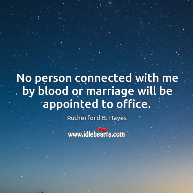 No person connected with me by blood or marriage will be appointed to office. Rutherford B. Hayes Picture Quote
