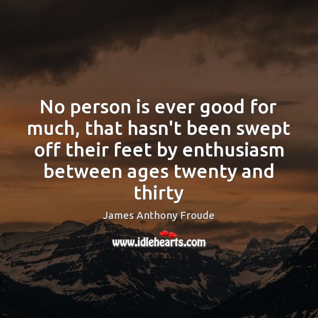 No person is ever good for much, that hasn’t been swept off James Anthony Froude Picture Quote