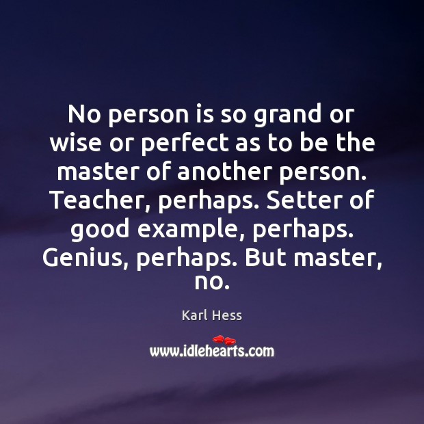 No person is so grand or wise or perfect as to be Karl Hess Picture Quote