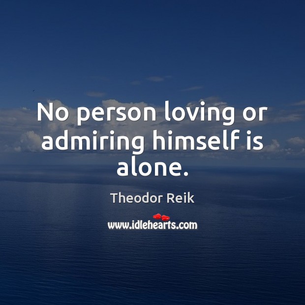 No person loving or admiring himself is alone. Theodor Reik Picture Quote
