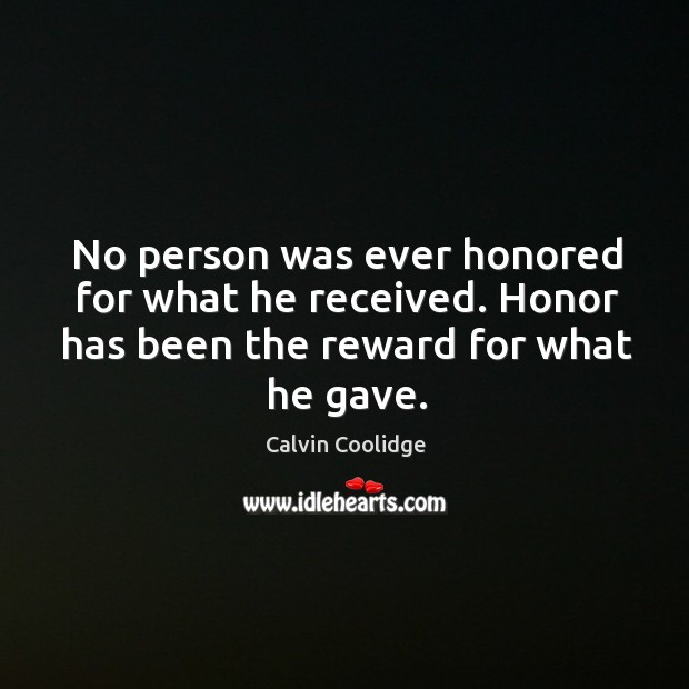No person was ever honored for what he received. Honor has been Calvin Coolidge Picture Quote