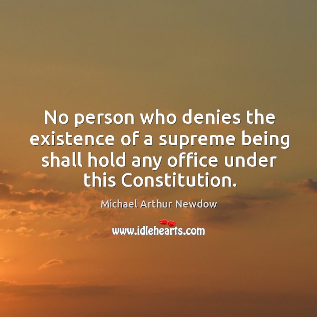 No person who denies the existence of a supreme being shall hold any office under this constitution. Michael Arthur Newdow Picture Quote