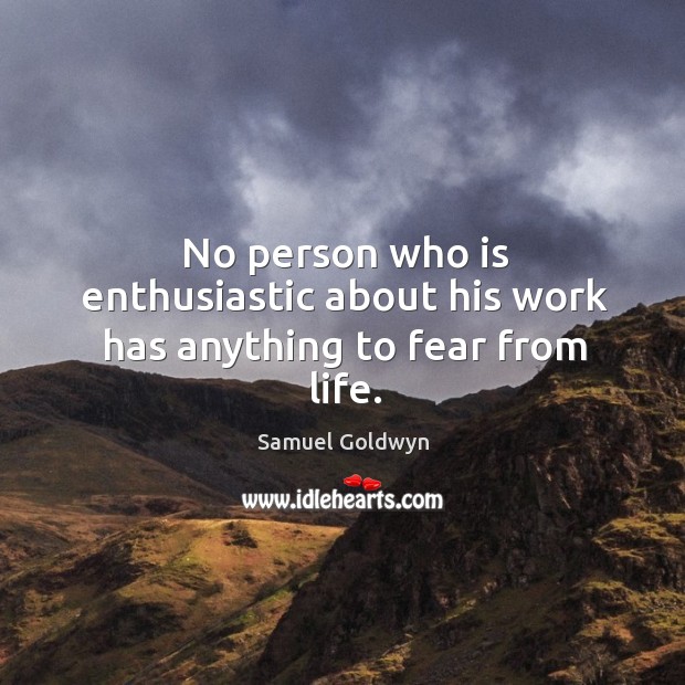 No person who is enthusiastic about his work has anything to fear from life. Samuel Goldwyn Picture Quote