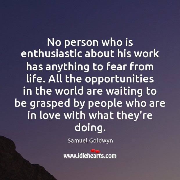 No person who is enthusiastic about his work has anything to fear Samuel Goldwyn Picture Quote