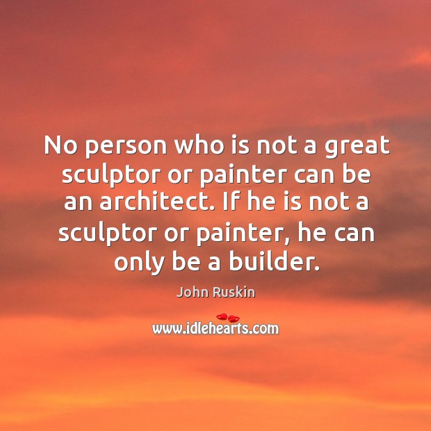 No person who is not a great sculptor or painter can be an architect. Image