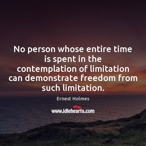 No person whose entire time is spent in the contemplation of limitation Ernest Holmes Picture Quote