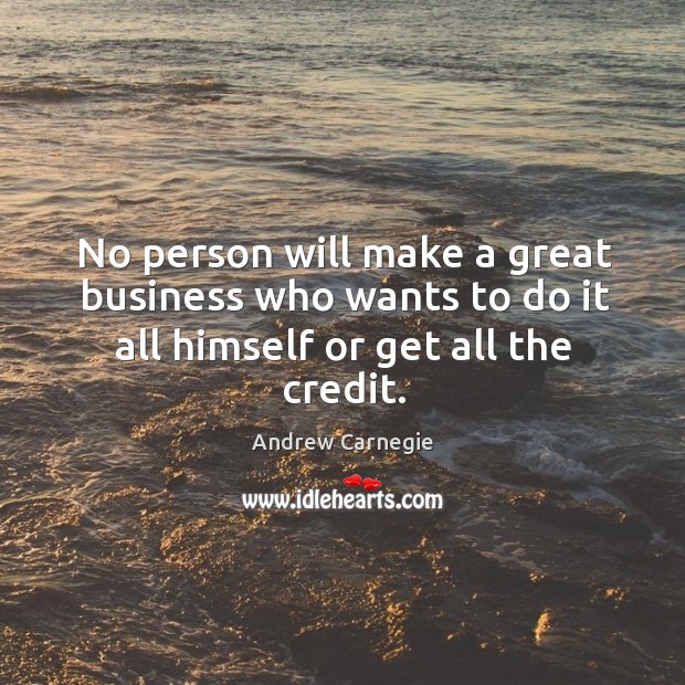 No person will make a great business who wants to do it all himself or get all the credit. Business Quotes Image