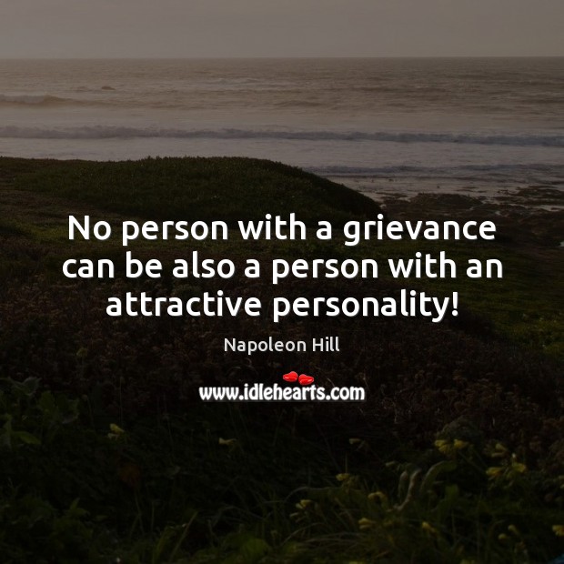 No person with a grievance can be also a person with an attractive personality! Napoleon Hill Picture Quote