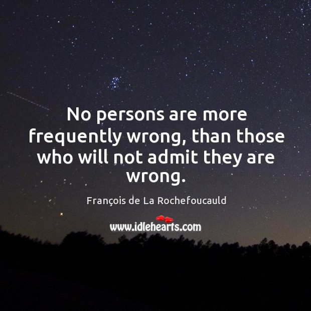 No persons are more frequently wrong, than those who will not admit they are wrong. Image