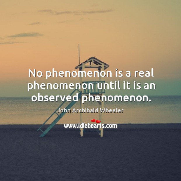 No phenomenon is a real phenomenon until it is an observed phenomenon. John Archibald Wheeler Picture Quote