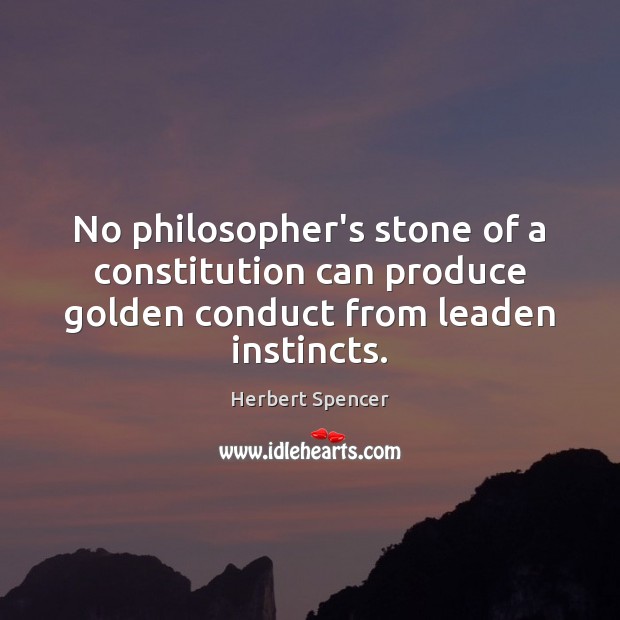 No philosopher’s stone of a constitution can produce golden conduct from leaden instincts. Image