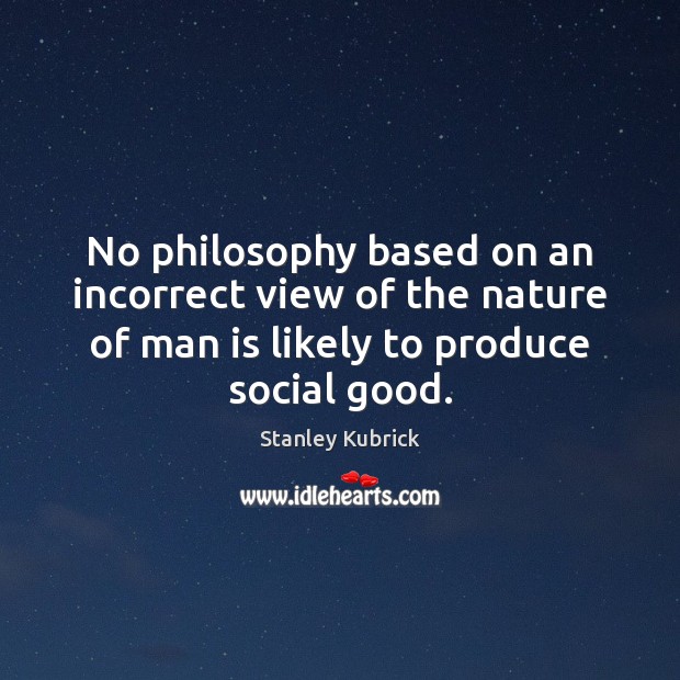 No philosophy based on an incorrect view of the nature of man Stanley Kubrick Picture Quote