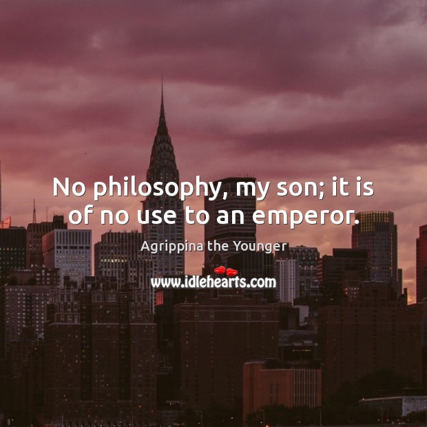 No philosophy, my son; it is of no use to an emperor. Image