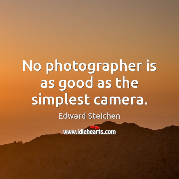 No photographer is as good as the simplest camera. Edward Steichen Picture Quote