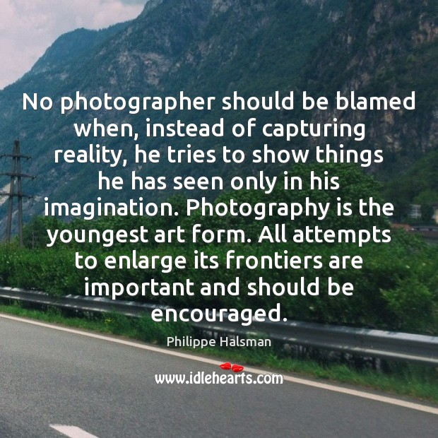 No photographer should be blamed when, instead of capturing reality, he tries Philippe Halsman Picture Quote