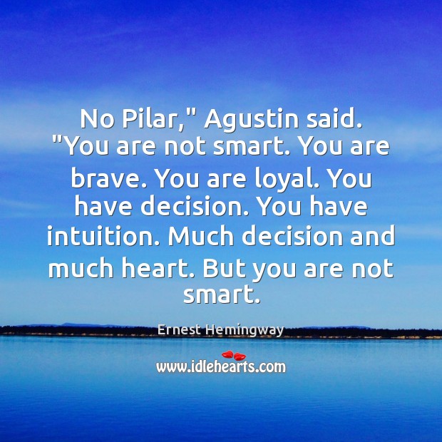 No Pilar,” Agustin said. “You are not smart. You are brave. You Ernest Hemingway Picture Quote