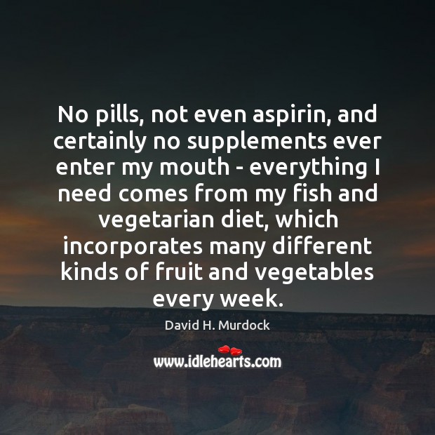 No pills, not even aspirin, and certainly no supplements ever enter my David H. Murdock Picture Quote