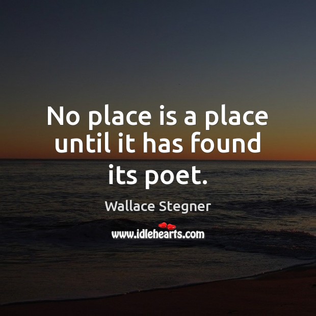 No place is a place until it has found its poet. Wallace Stegner Picture Quote