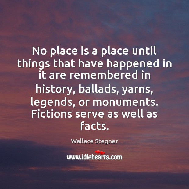 No place is a place until things that have happened in it Wallace Stegner Picture Quote