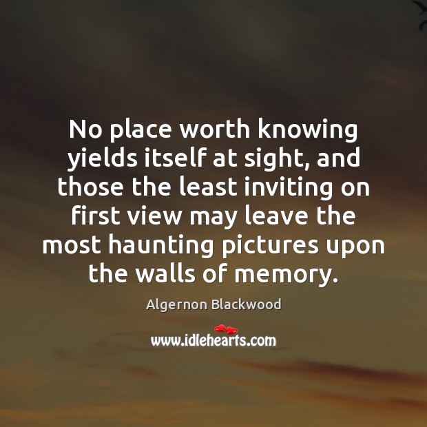No place worth knowing yields itself at sight, and those the least Algernon Blackwood Picture Quote