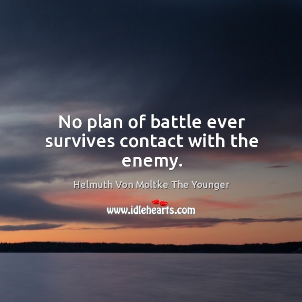 No plan of battle ever survives contact with the enemy. Helmuth Von Moltke The Younger Picture Quote
