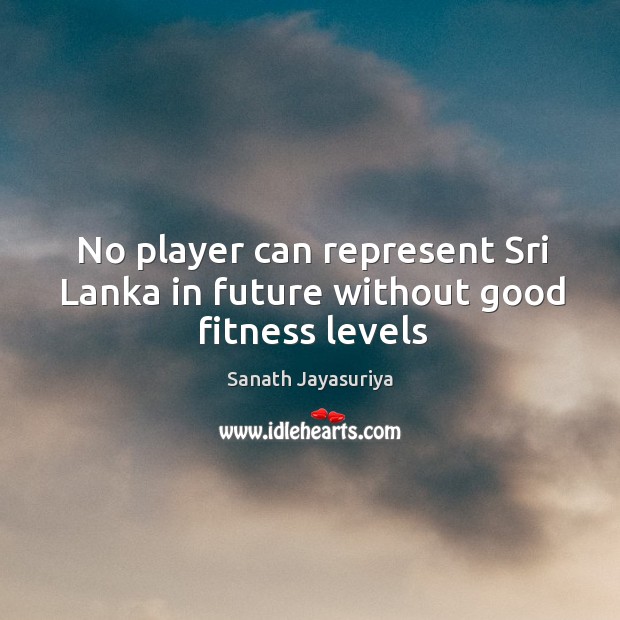 No player can represent Sri Lanka in future without good fitness levels Fitness Quotes Image