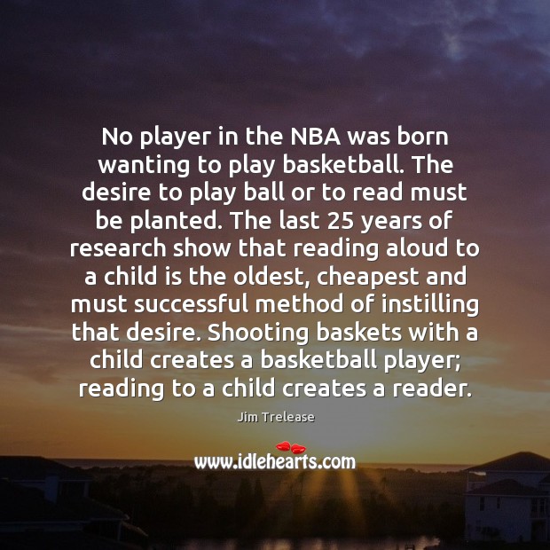 No player in the NBA was born wanting to play basketball. The Jim Trelease Picture Quote