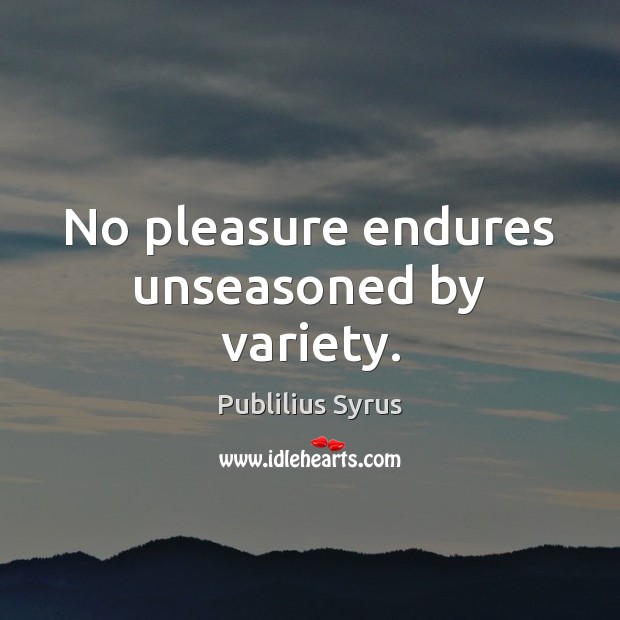 No pleasure endures unseasoned by variety. Publilius Syrus Picture Quote