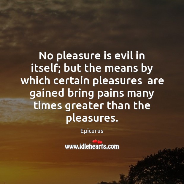 No pleasure is evil in itself; but the means by which certain Epicurus Picture Quote