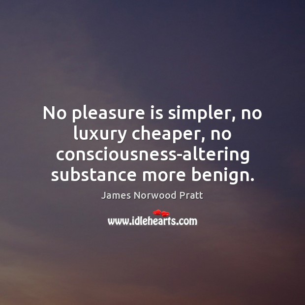No pleasure is simpler, no luxury cheaper, no consciousness-altering substance more benign. Image