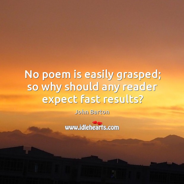 No poem is easily grasped; so why should any reader expect fast results? John Barton Picture Quote