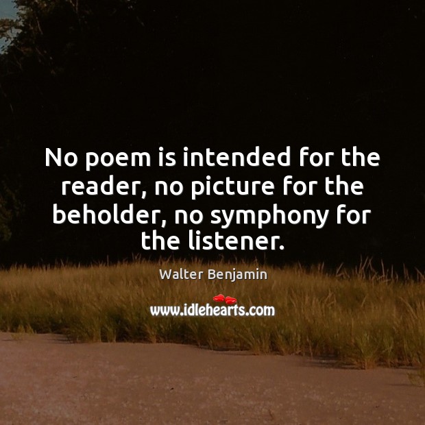 No poem is intended for the reader, no picture for the beholder, Walter Benjamin Picture Quote
