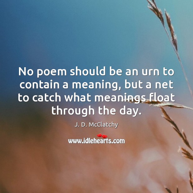 No poem should be an urn to contain a meaning, but a Image