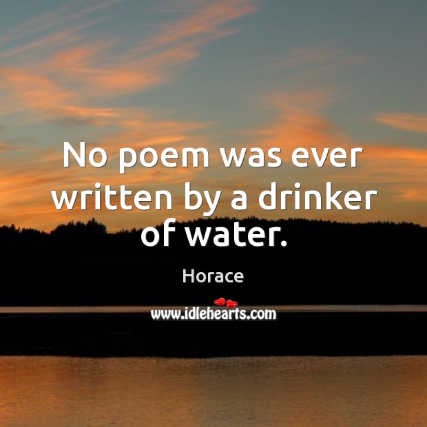 No poem was ever written by a drinker of water. Horace Picture Quote