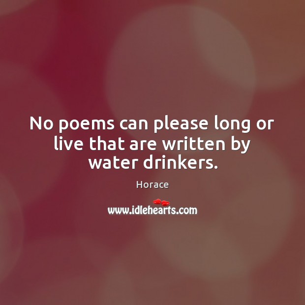 No poems can please long or live that are written by water drinkers. Horace Picture Quote