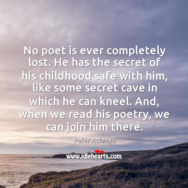 No poet is ever completely lost. He has the secret of his Peter Ackroyd Picture Quote
