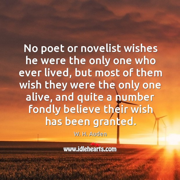 No poet or novelist wishes he were the only one who ever lived W. H. Auden Picture Quote