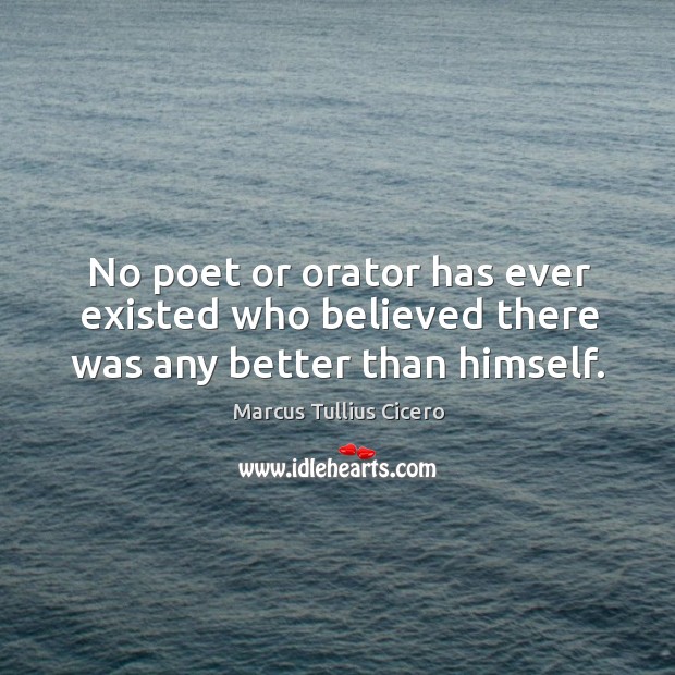 No poet or orator has ever existed who believed there was any better than himself. Image