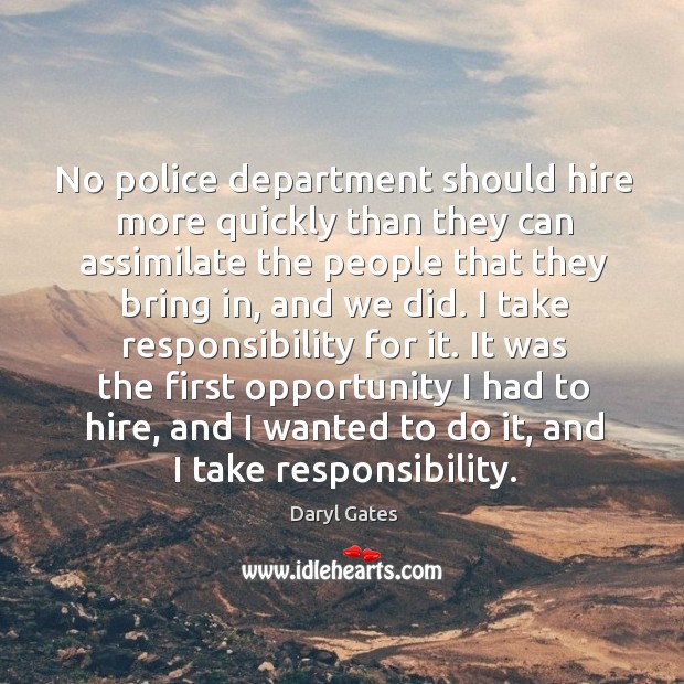 No police department should hire more quickly than they can assimilate the people that they Daryl Gates Picture Quote