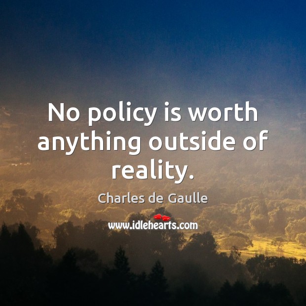 No policy is worth anything outside of reality. Charles de Gaulle Picture Quote