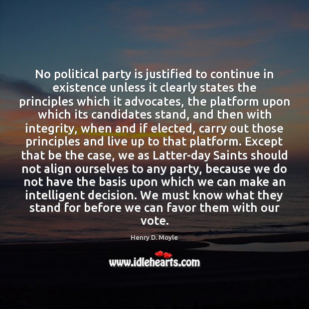No political party is justified to continue in existence unless it clearly Henry D. Moyle Picture Quote