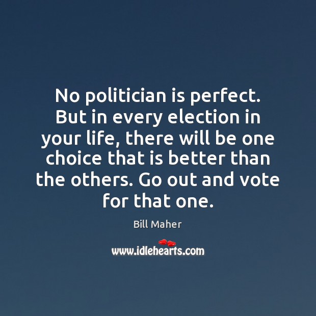No politician is perfect. But in every election in your life, there Bill Maher Picture Quote