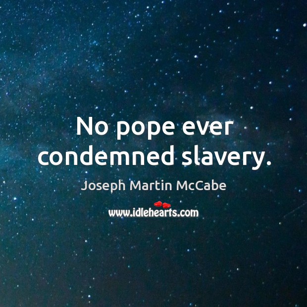 No pope ever condemned slavery. Joseph Martin McCabe Picture Quote