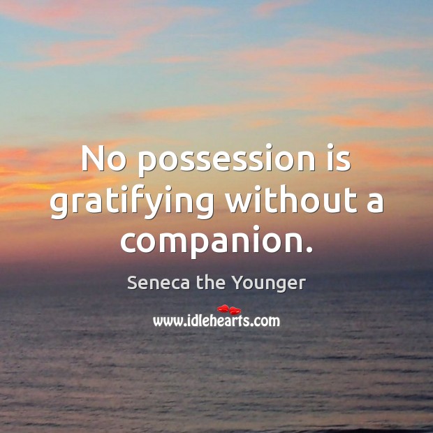 No possession is gratifying without a companion. Seneca the Younger Picture Quote