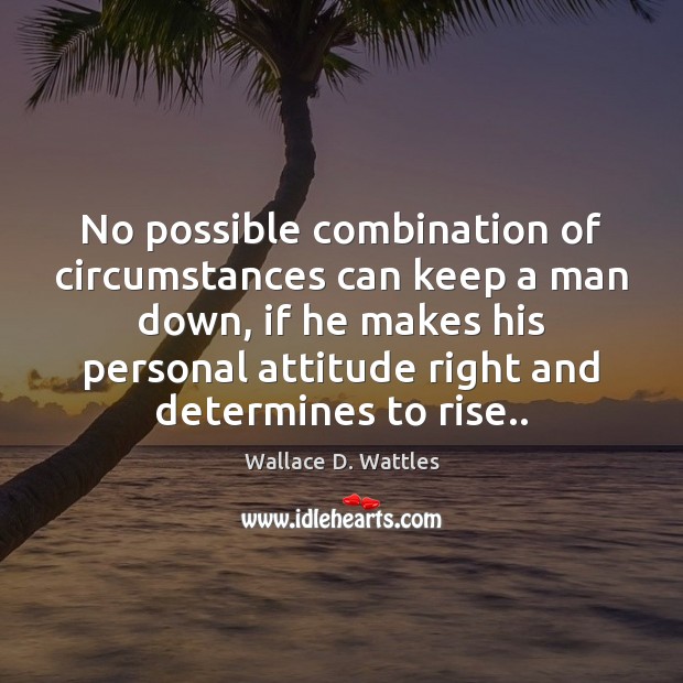 No possible combination of circumstances can keep a man down, if he Wallace D. Wattles Picture Quote