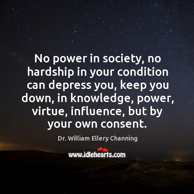 No power in society, no hardship in your condition can depress you, keep you down Dr. William Ellery Channing Picture Quote