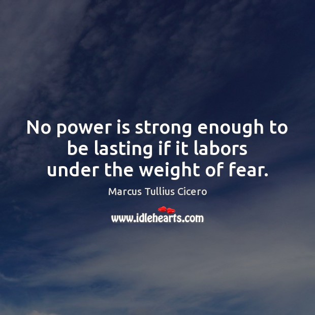 No power is strong enough to be lasting if it labors under the weight of fear. Power Quotes Image