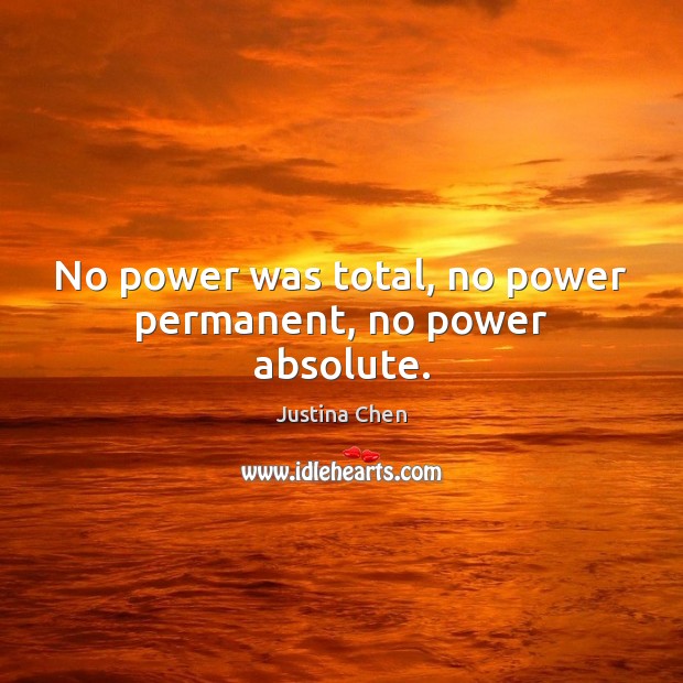 No power was total, no power permanent, no power absolute. Justina Chen Picture Quote