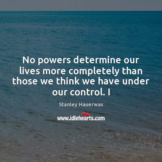 No powers determine our lives more completely than those we think we Stanley Hauerwas Picture Quote