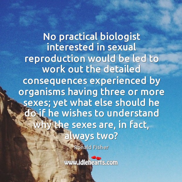 No practical biologist interested in sexual reproduction would be led to work Ronald Fisher Picture Quote